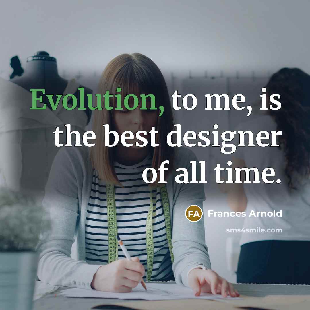 “Evolution, to me, is the best designer of all time.” quote by Frances Arnold
