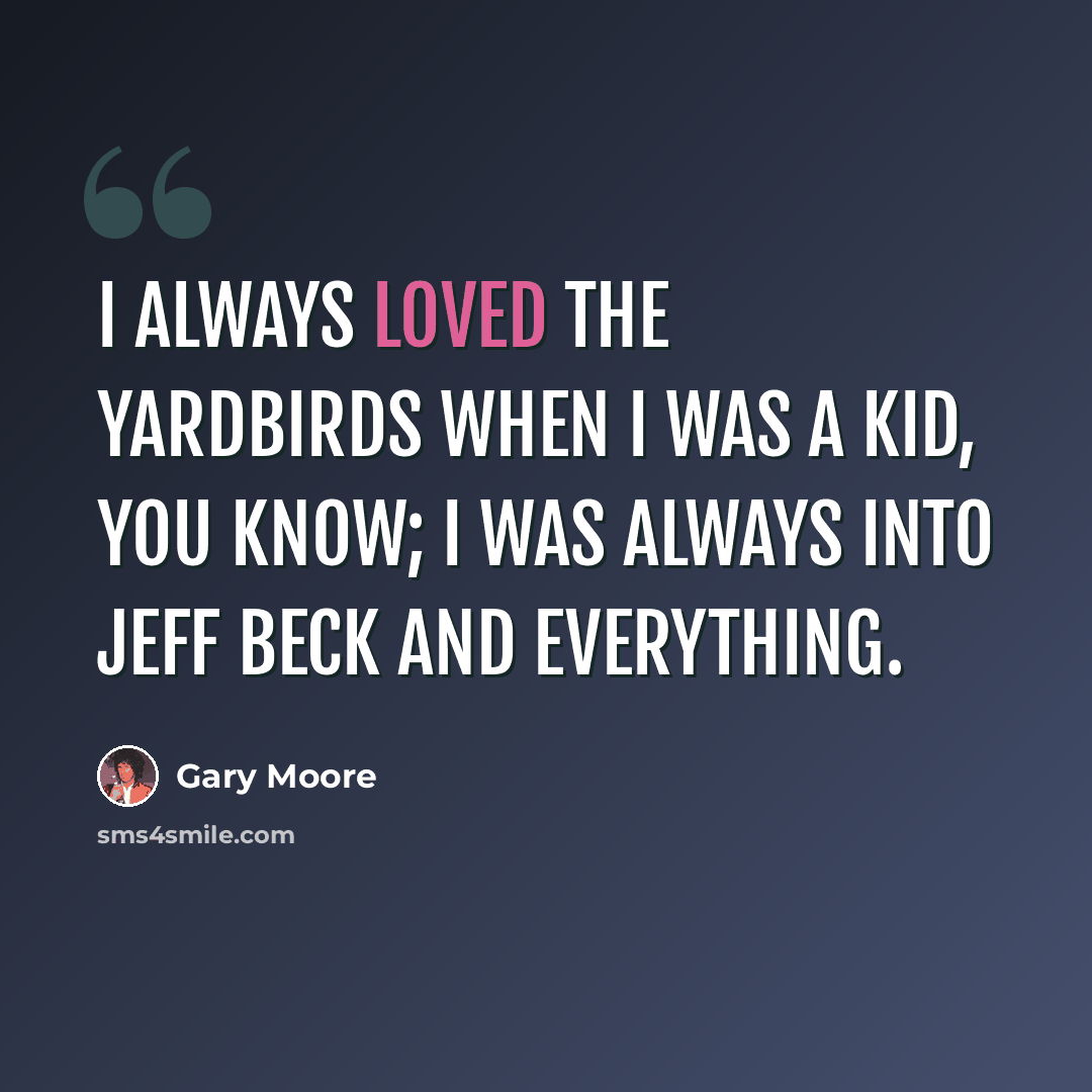 “I always loved the Yardbirds when I was a kid, you know; I was always into Jeff Beck and everything.” quote by Gary Moore