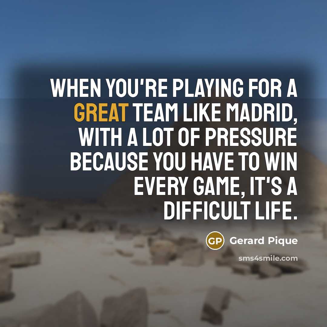 “When you're playing for a great team like Madrid, with a lot of pressure because you have to win every game, it's a difficult life.” quote by Gerard Pique