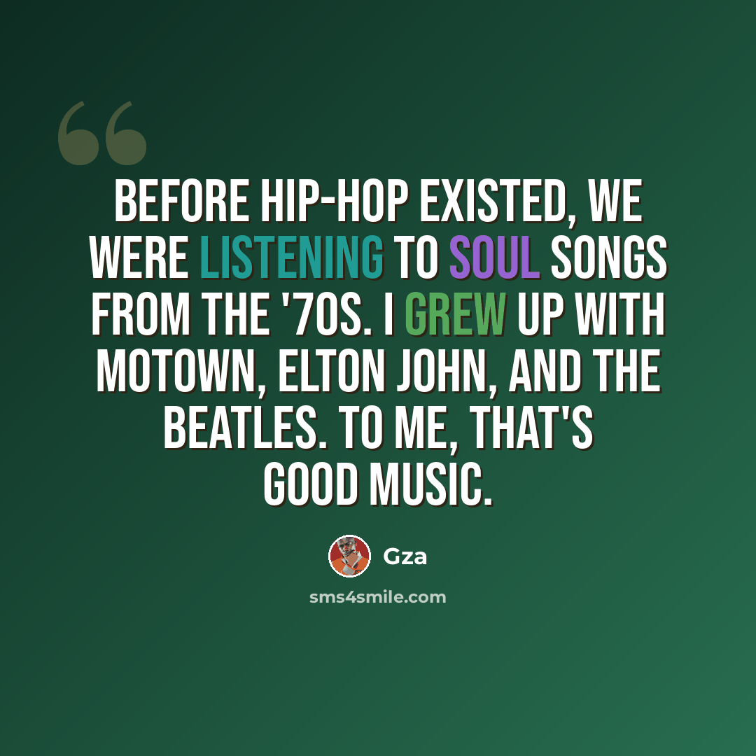 “Before hip-hop existed, we were listening to soul songs from the '70s. I grew up with Motown, Elton John, and the Beatles. To me, that's good music.” quote by Gza