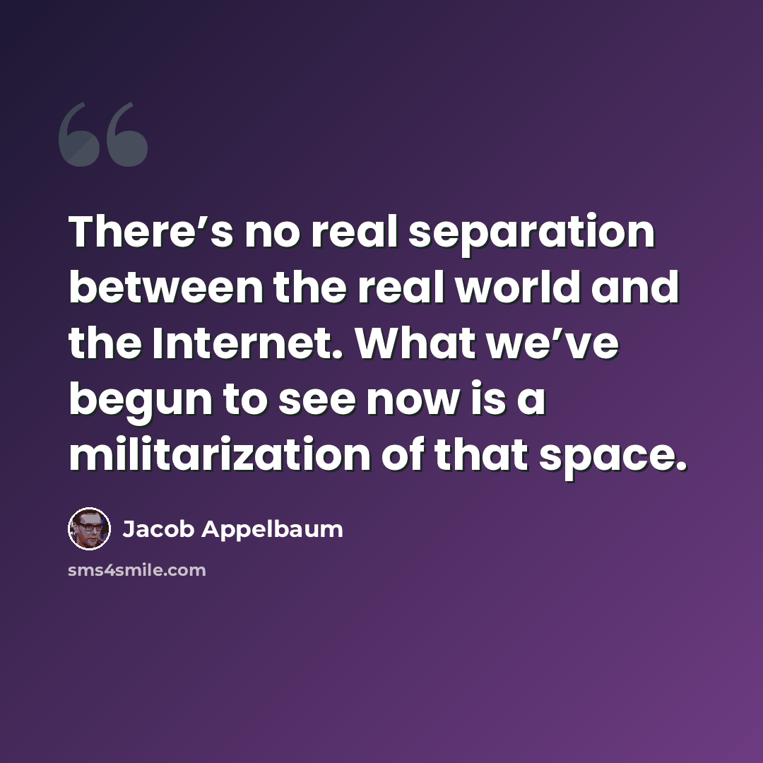 “There’s no real separation between the real world and the Internet. What we’ve begun to see now is a militarization of that space.” quote by Jacob Appelbaum