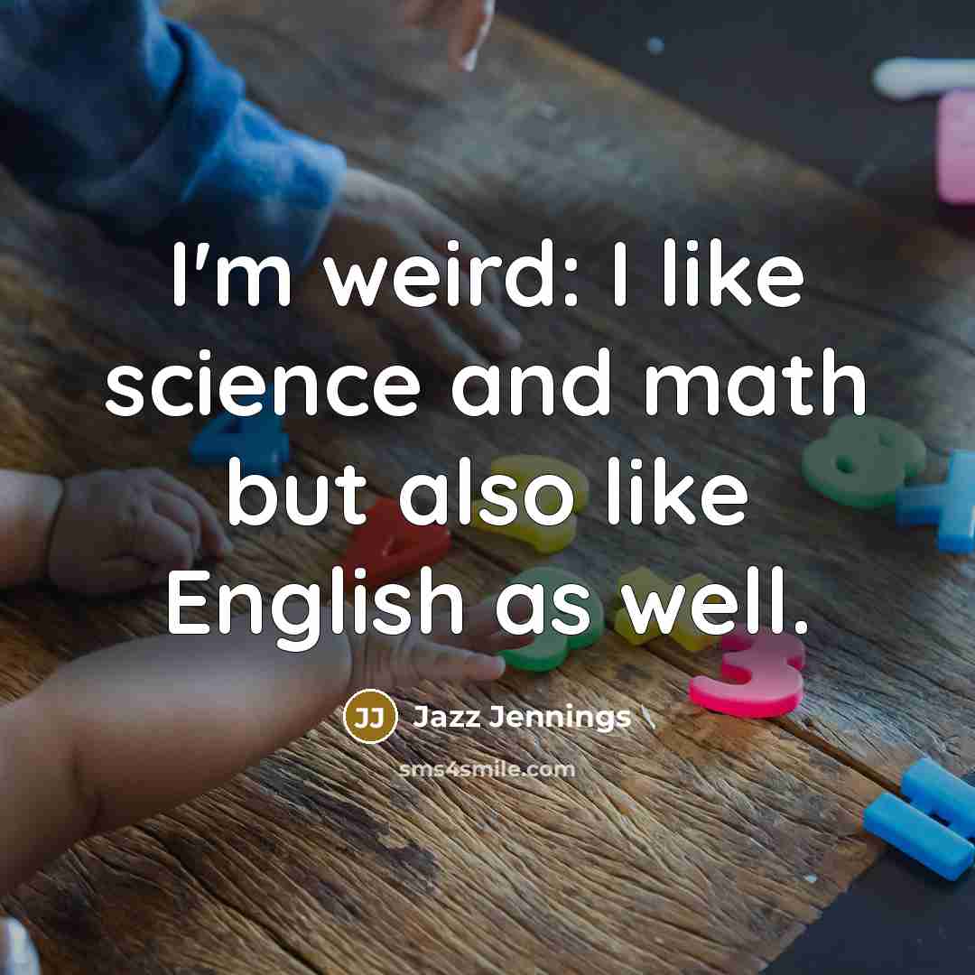 “I'm weird: I like science and math but also like English as well.” quote by Jazz Jennings