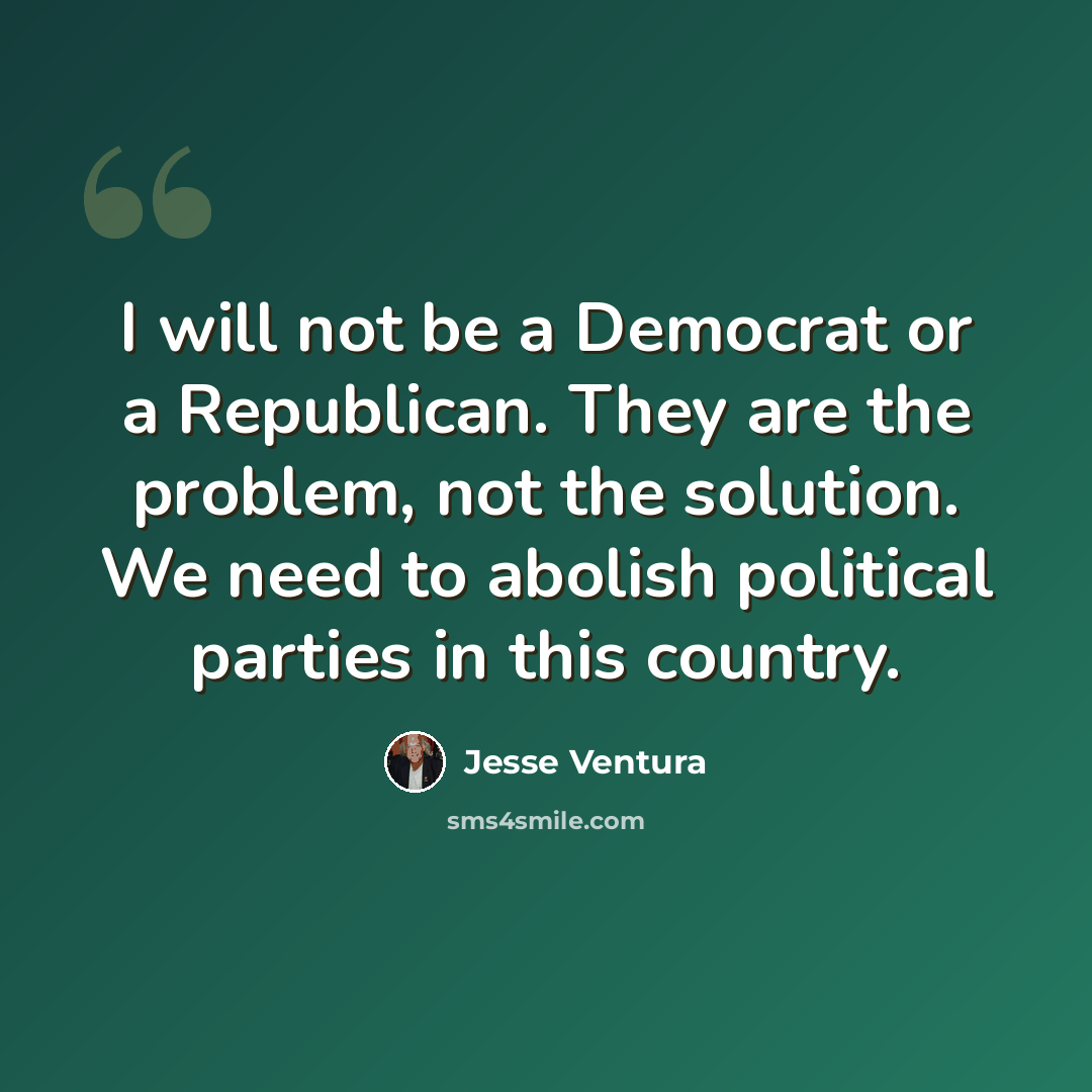 “I will not be a Democrat or a Republican. They are the problem, not the solution. We need to abolish political parties in this country.” quote by Jesse Ventura