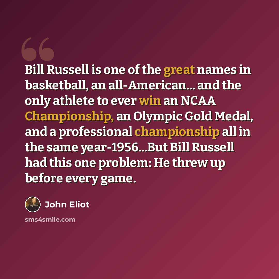 “Bill Russell is one of the great names in basketball, an all-American... and the only athlete to ever win an NCAA Championship, an Olympic Gold Medal, and a professional championship all in the same year-1956...But Bill Russell had this one problem: He threw up before every game.” quote by John Eliot