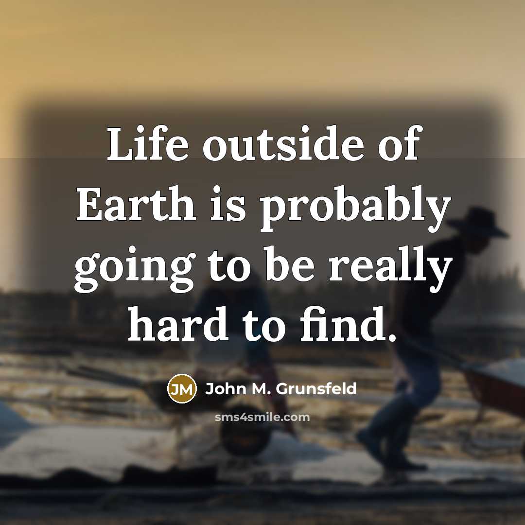 “Life outside of Earth is probably going to be really hard to find.” quote by John M. Grunsfeld