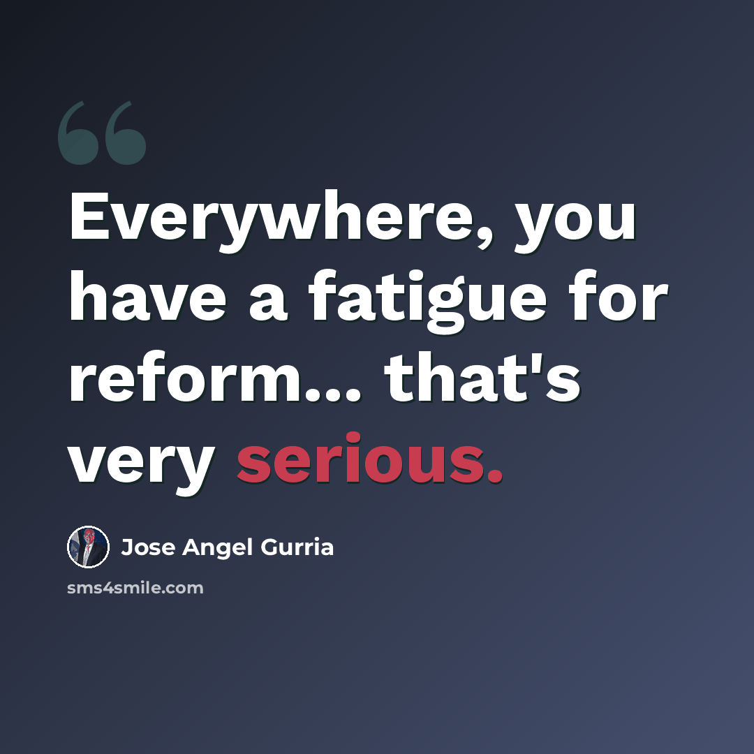 “Everywhere, you have a fatigue for reform... that's very serious.” quote by Jose Angel Gurria