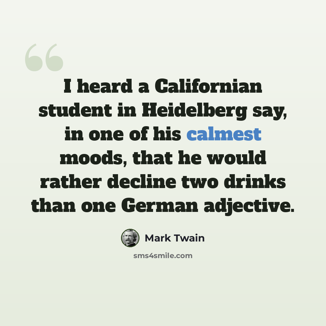 “I heard a Californian student in Heidelberg say, in one of his calmest moods, that he would rather decline two drinks than one German adjective.” quote by Mark Twain