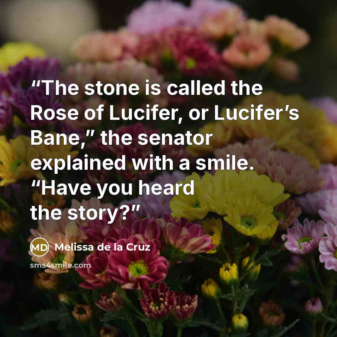 “The stone is called the Rose of Lucifer, or Lucifer’s Bane,” the senator explained with a smile. “Have you heard the story?” quote by Melissa de la Cruz