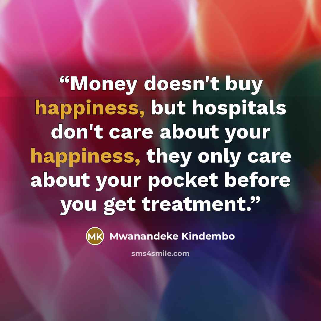 “Money doesn't buy happiness, but hospitals don't care about your happiness, they only care about your pocket before you get treatment.” quote by Mwanandeke Kindembo