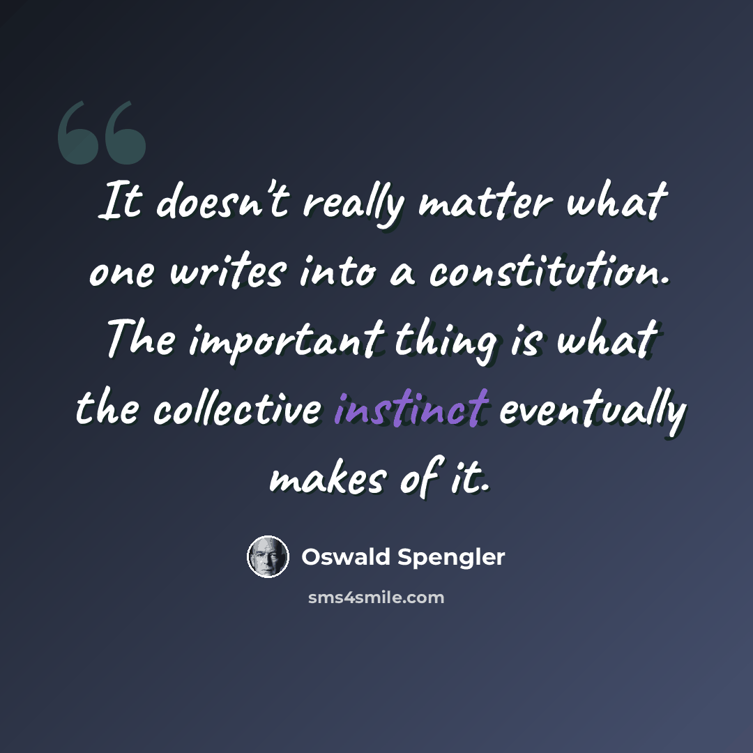 “It doesn't really matter what one writes into a constitution. The important thing is what the collective instinct eventually makes of it.” quote by Oswald Spengler
