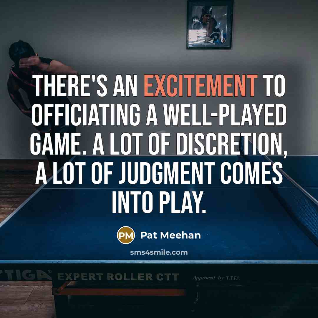 “There's an excitement to officiating a well-played game. A lot of discretion, a lot of judgment comes into play.” quote by Pat Meehan