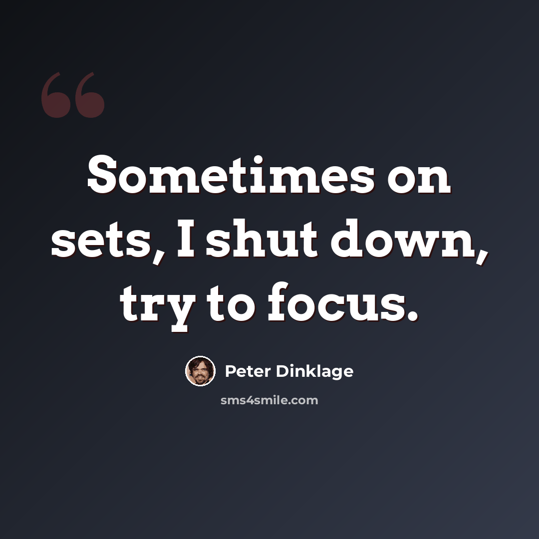 “Sometimes on sets, I shut down, try to focus.” quote by Peter Dinklage
