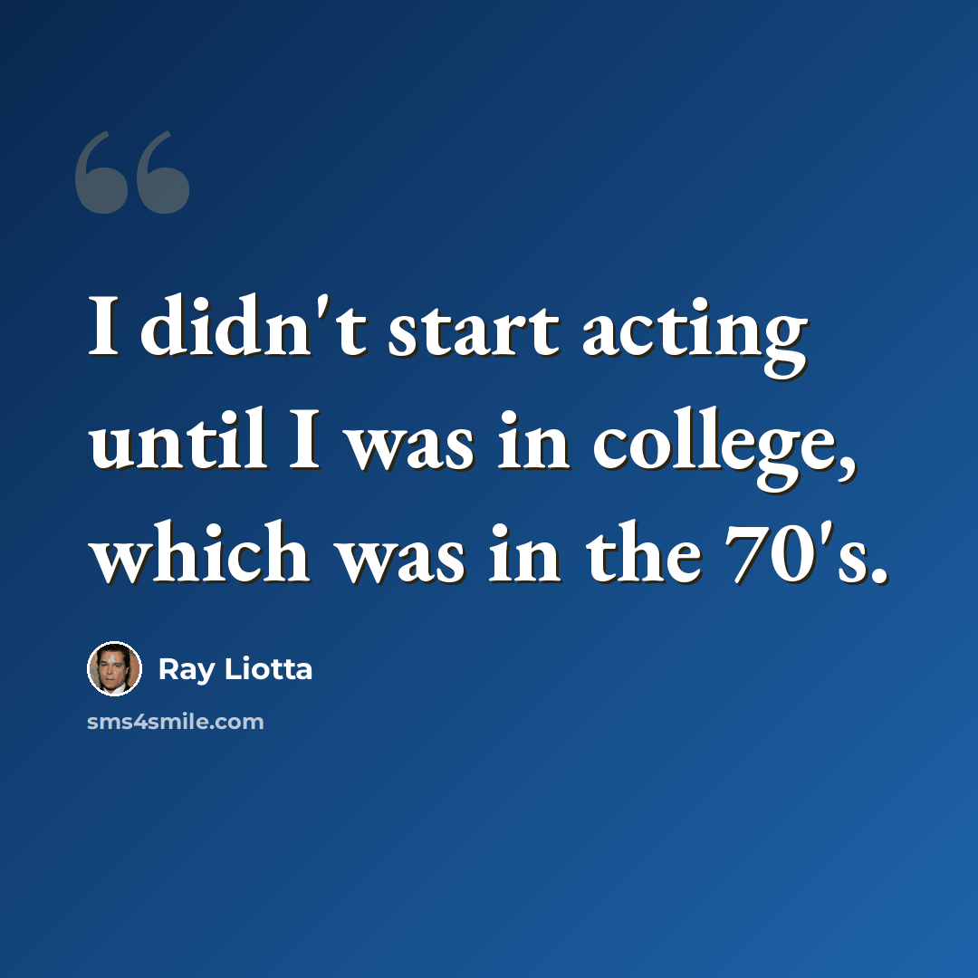 “I didn't start acting until I was in college, which was in the 70's.” quote by Ray Liotta