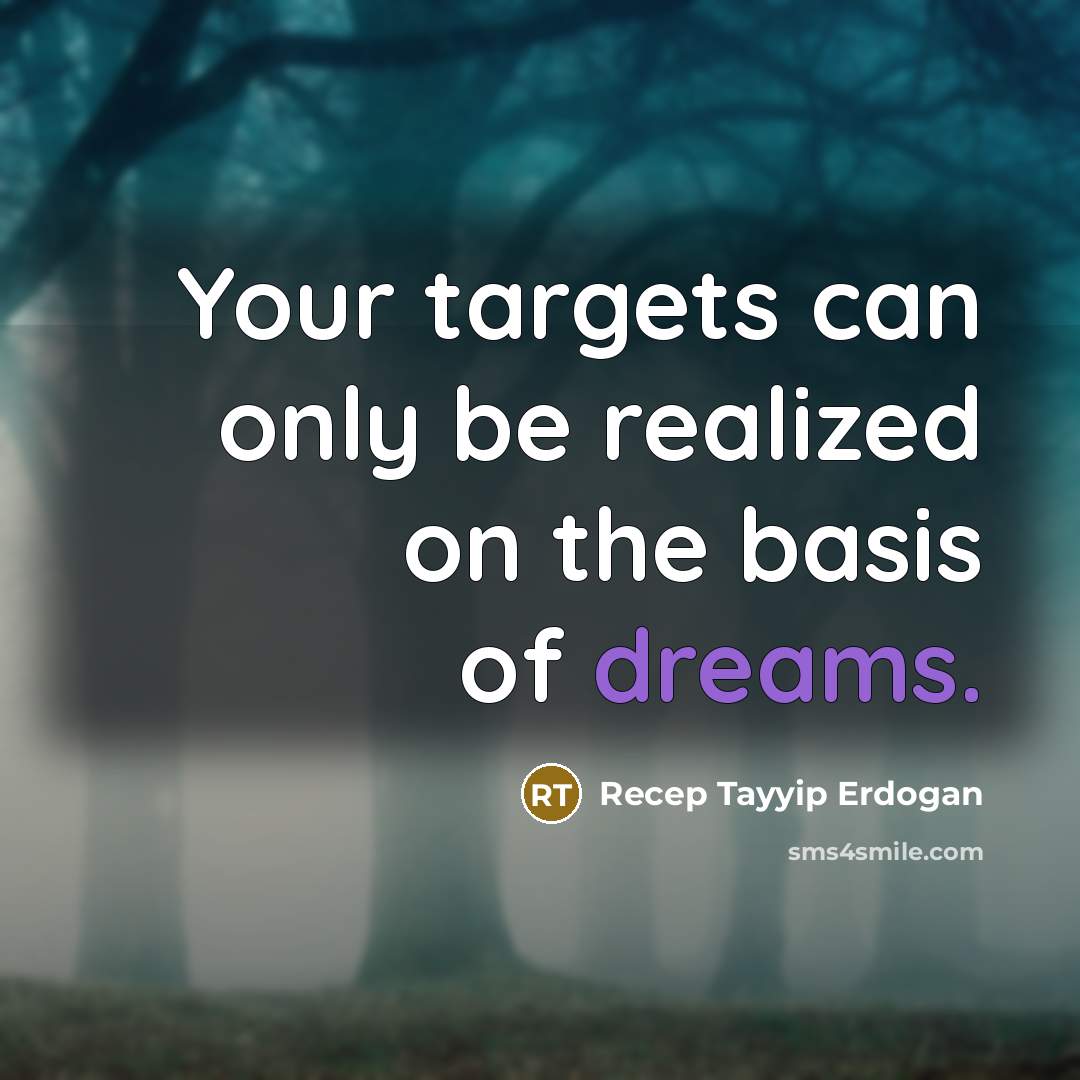 “Your targets can only be realized on the basis of dreams.” quote by Recep Tayyip Erdogan