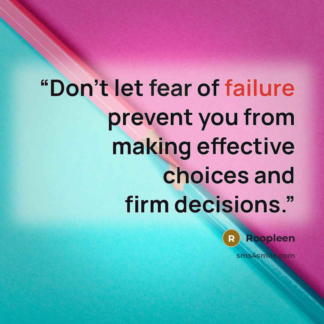 “Don't let fear of failure prevent you from making effective choices and firm decisions.” quote by Roopleen