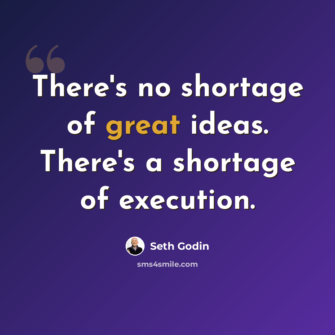 “There's no shortage of great ideas. There's a shortage of execution.” quote by Seth Godin