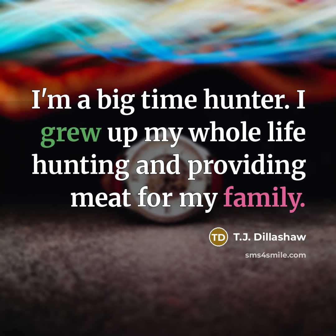 “I'm a big time hunter. I grew up my whole life hunting and providing meat for my family.” quote by T.J. Dillashaw