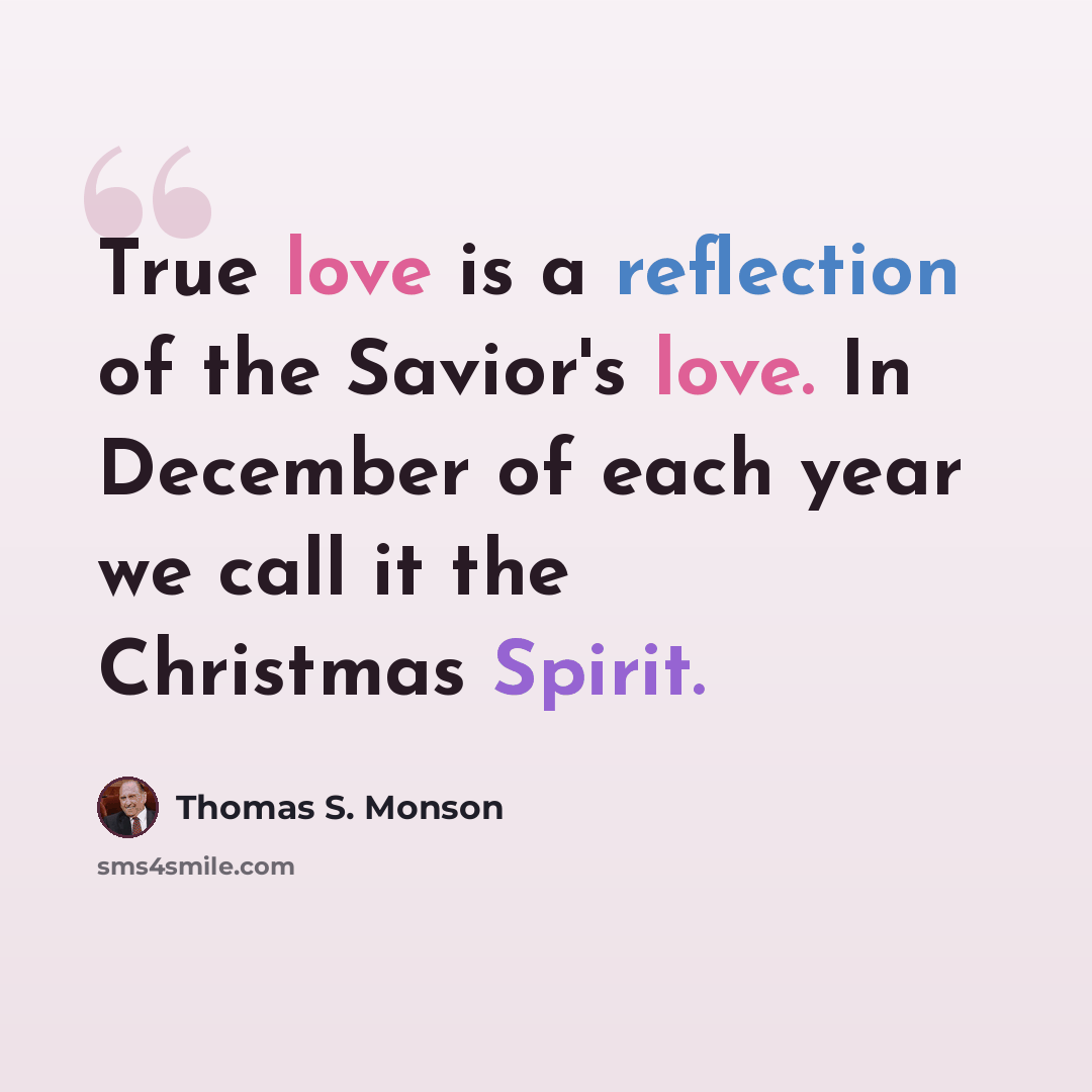 “True love is a reflection of the Savior's love. In December of each year we call it the Christmas Spirit.” quote by Thomas S. Monson
