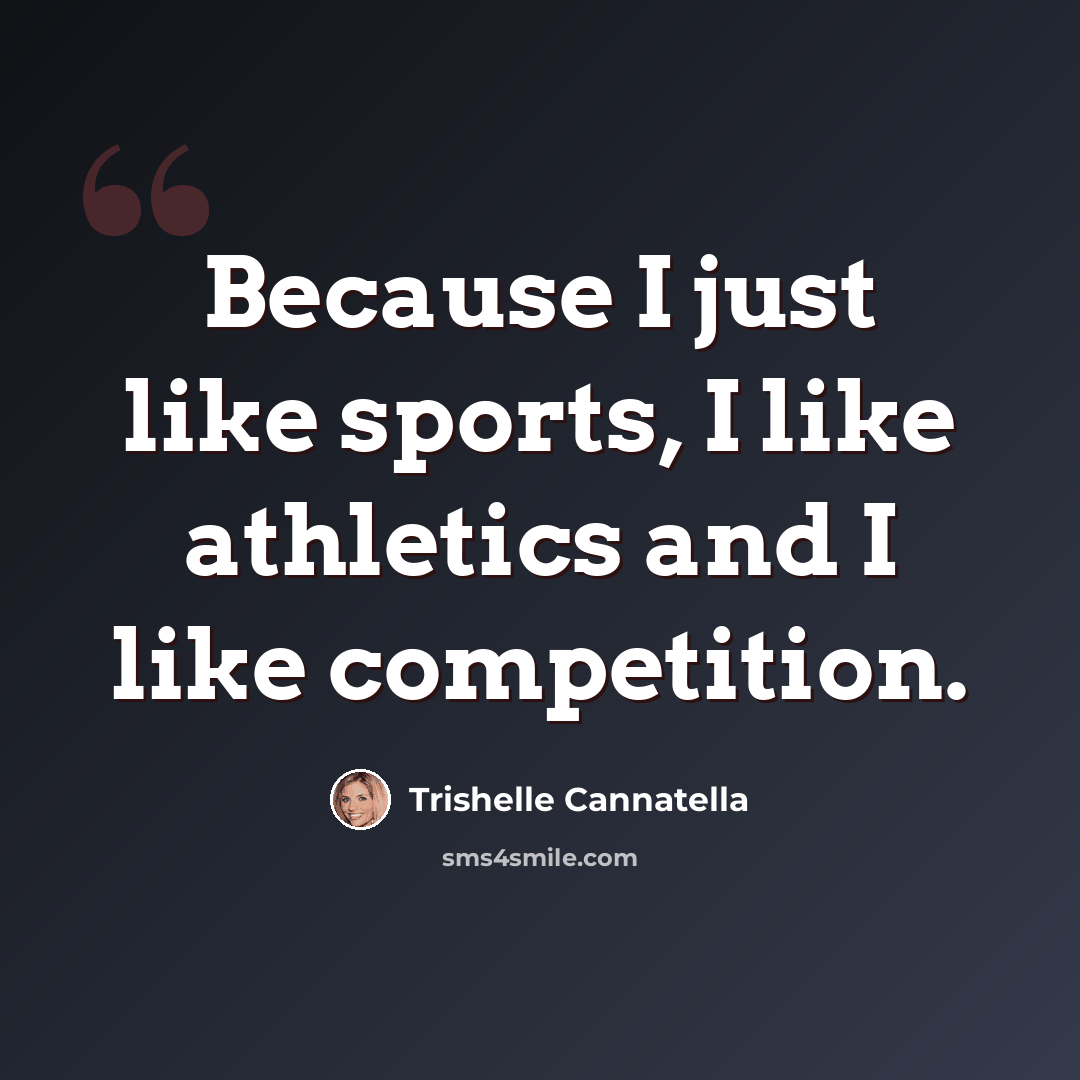 “Because I just like sports, I like athletics and I like competition.” quote by Trishelle Cannatella