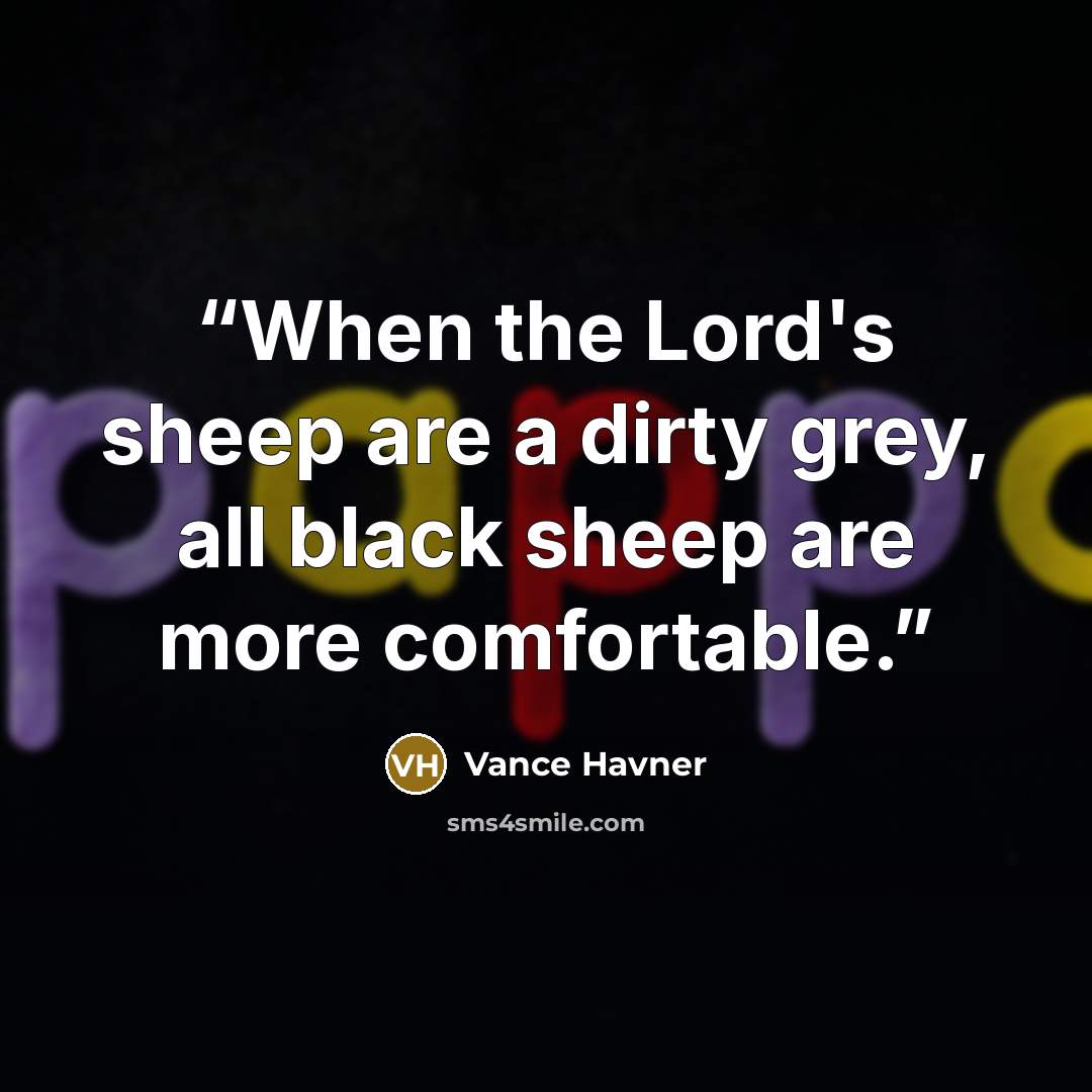 “When the Lord's sheep are a dirty grey, all black sheep are more comfortable.” quote by Vance Havner