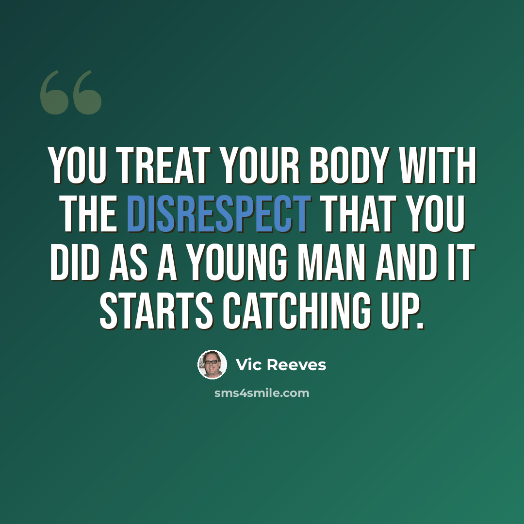 “You treat your body with the disrespect that you did as a young man and it starts catching up.” quote by Vic Reeves