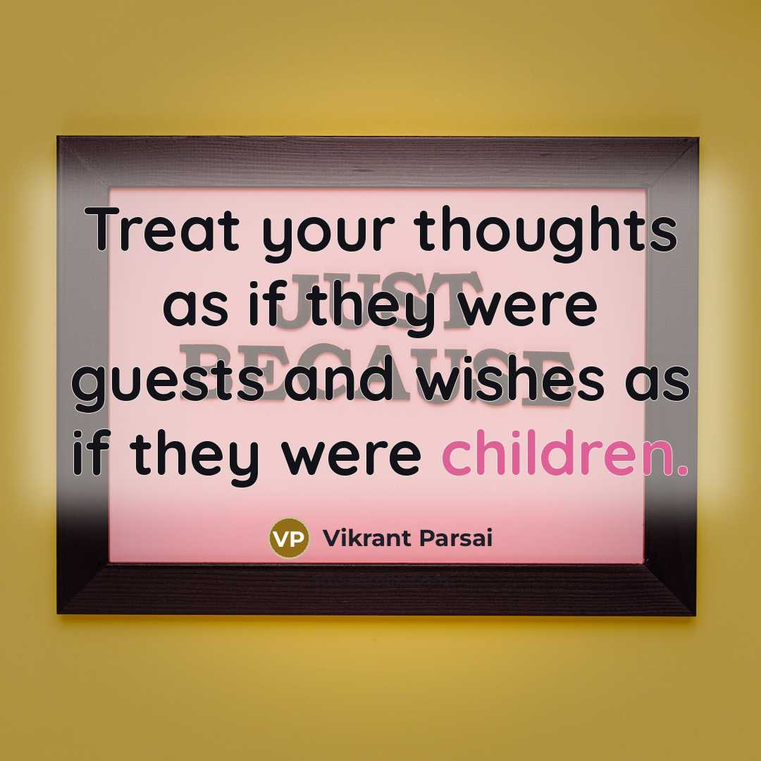 “Treat your thoughts as if they were guests and wishes as if they were children.” quote by Vikrant Parsai
