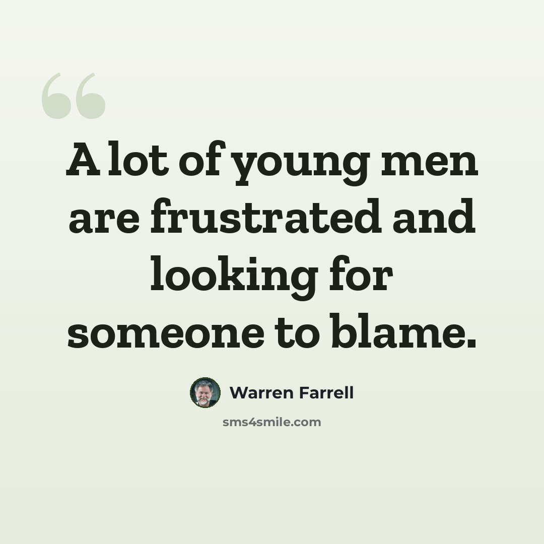 “A lot of young men are frustrated and looking for someone to blame.” quote by Warren Farrell