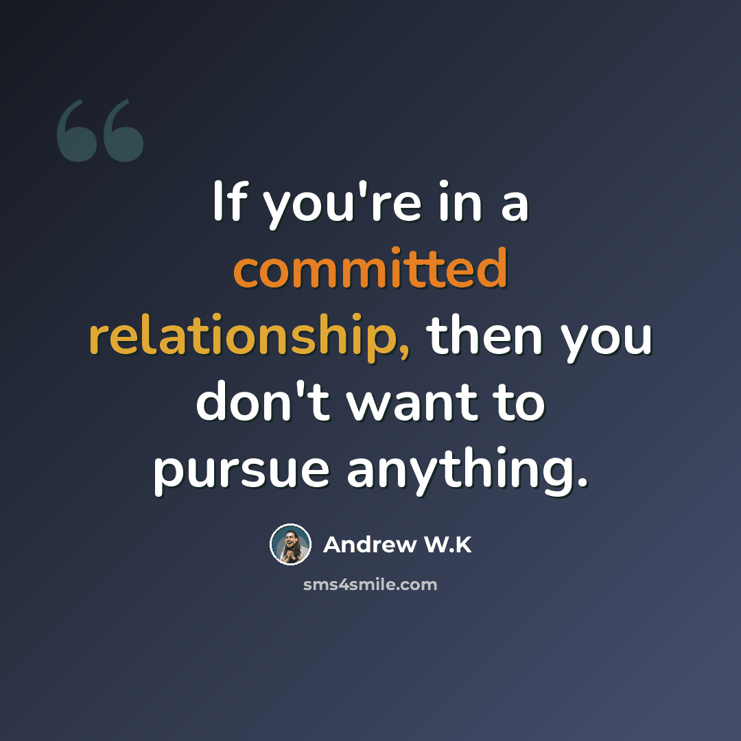 “If you're in a committed relationship, then you don't want to pursue anything.” quote by Andrew W.K