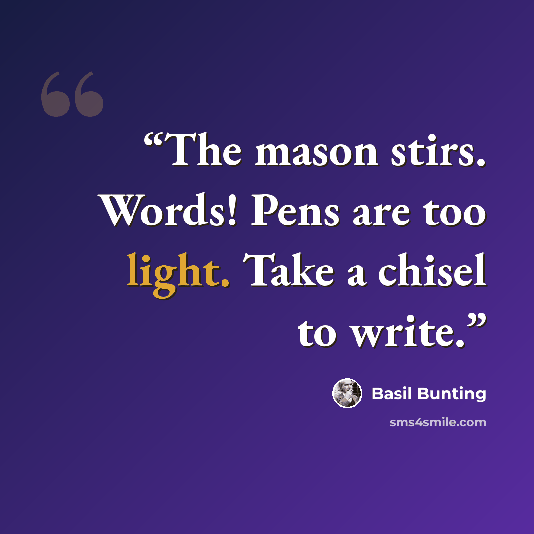 “The mason stirs. Words! Pens are too light. Take a chisel to write.” quote by Basil Bunting