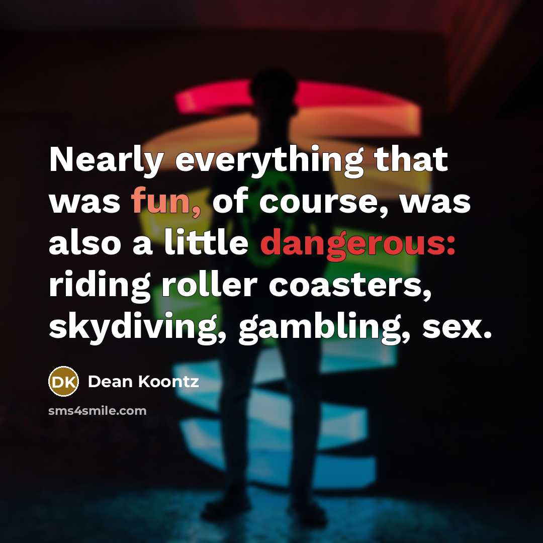 “Nearly everything that was fun, of course, was also a little dangerous: riding roller coasters, skydiving, gambling, sex.” quote by Dean Koontz