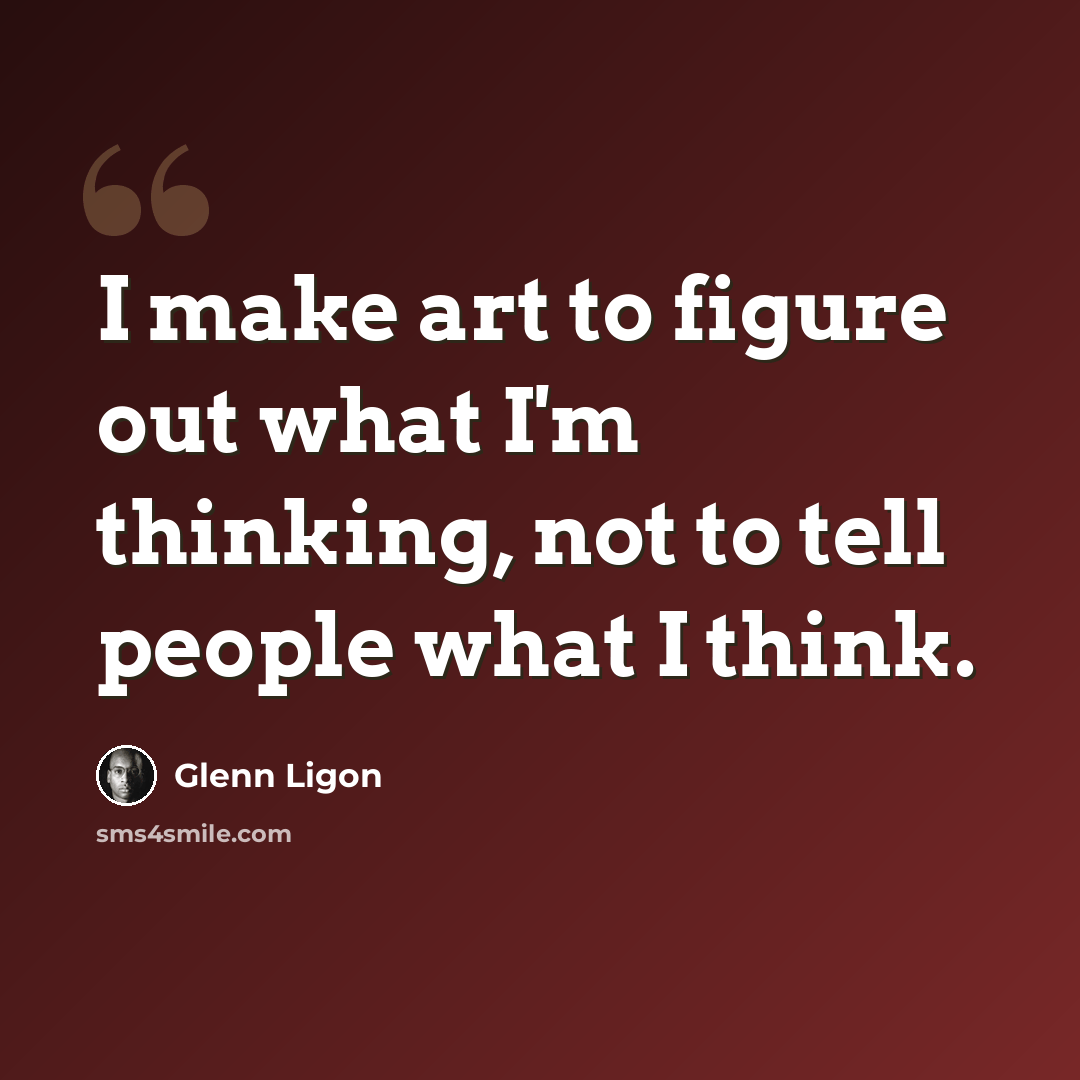 “I make art to figure out what I'm thinking, not to tell people what I think.” quote by Glenn Ligon