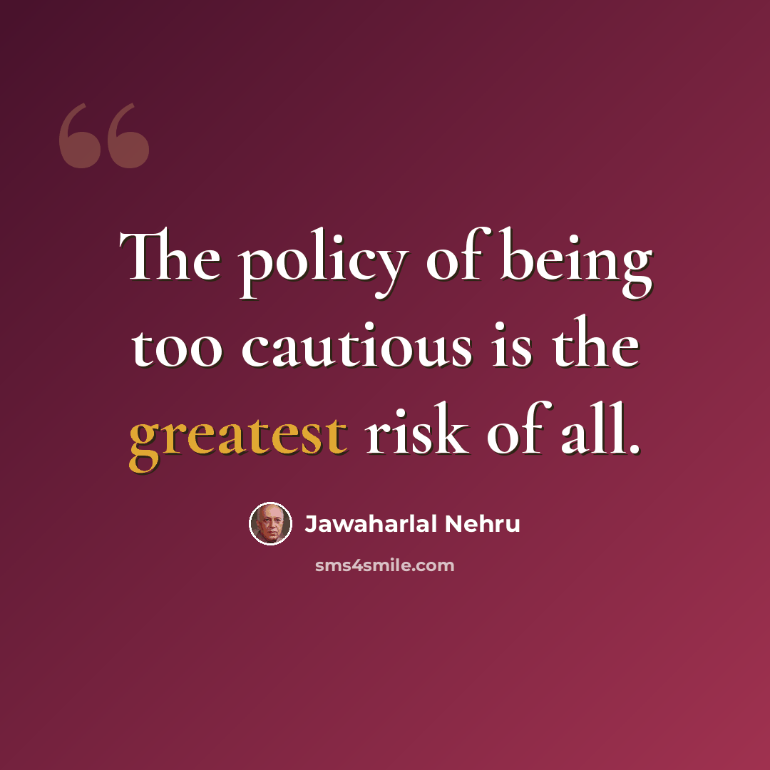 “The policy of being too cautious is the greatest risk of all.” quote by Jawaharlal Nehru