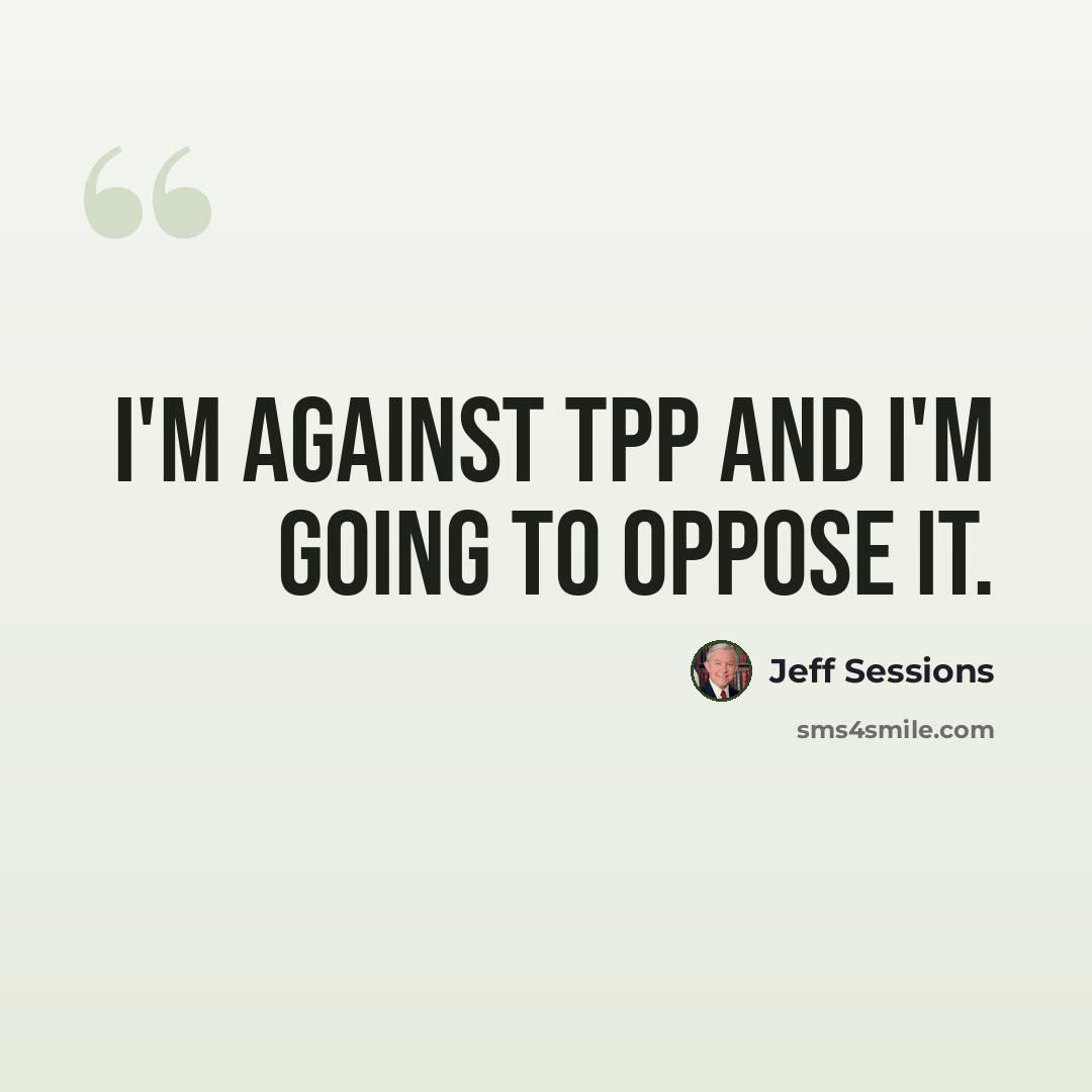 “I'm against TPP and I'm going to oppose it.” quote by Jeff Sessions