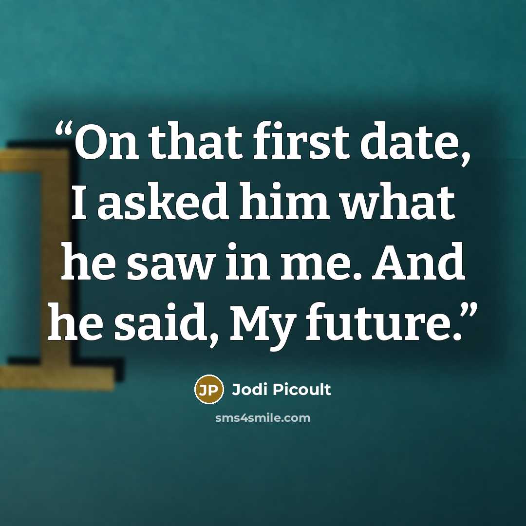 “On that first date, I asked him what he saw in me. And he said, My future.” quote by Jodi picoult
