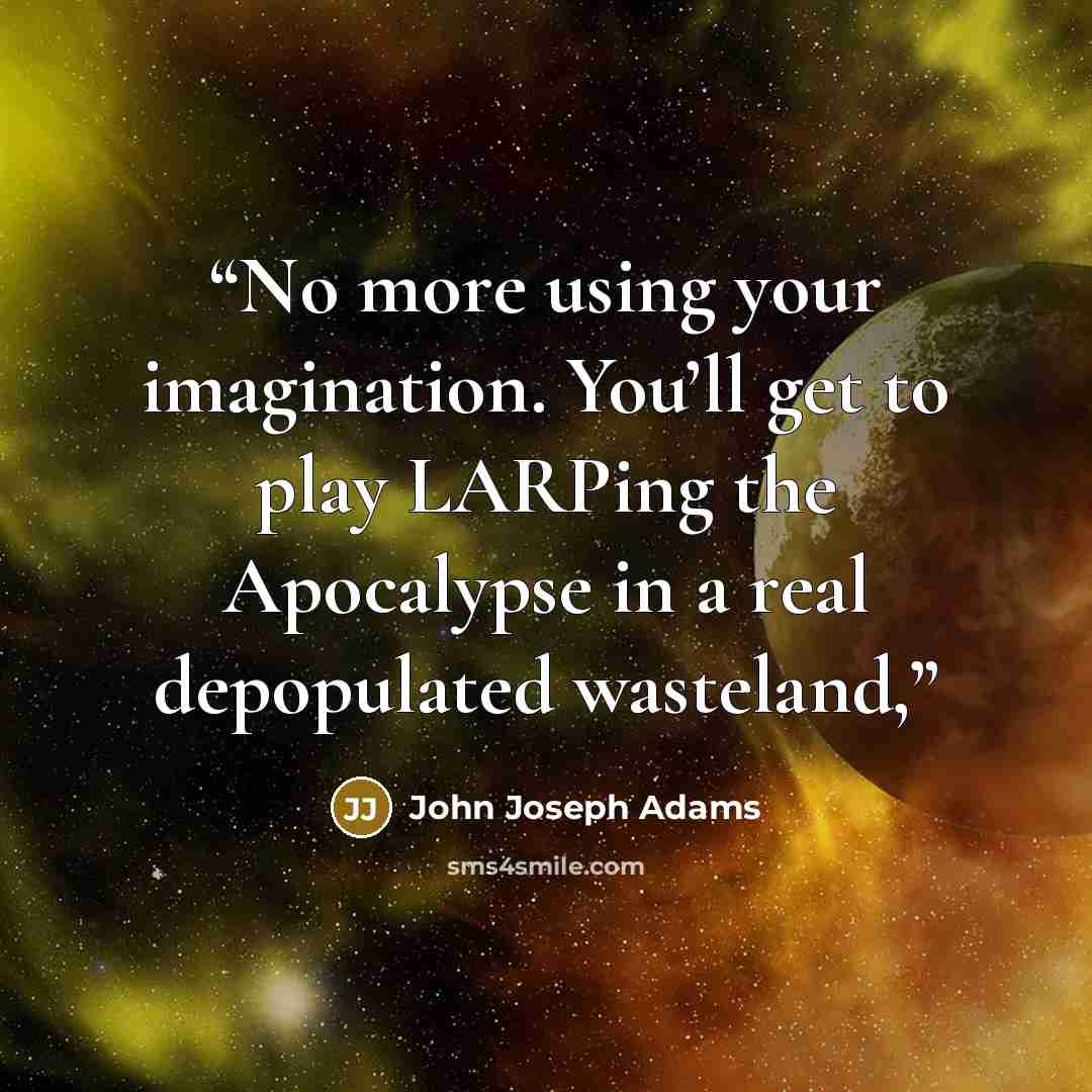 “No more using your imagination. You’ll get to play LARPing the Apocalypse in a real depopulated wasteland,” quote by John Joseph Adams