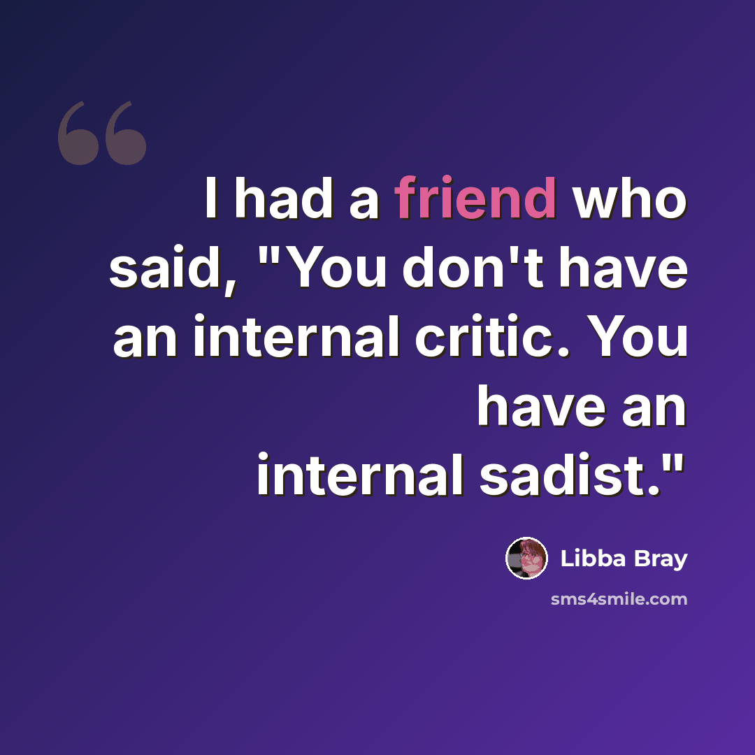 “I had a friend who said, "You don't have an internal critic. You have an internal sadist."” quote by Libba Bray
