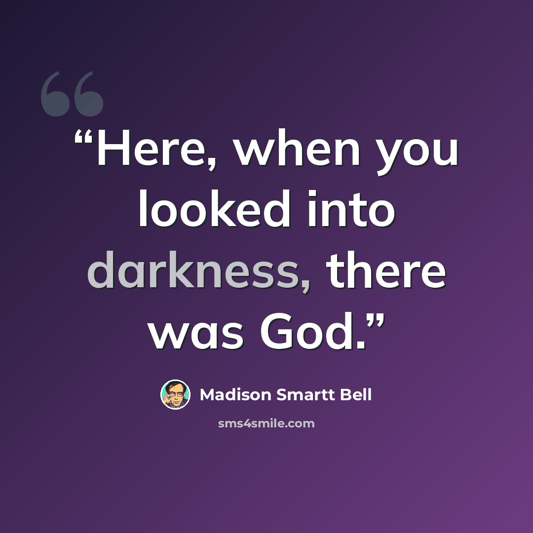 “Here, when you looked into darkness, there was God.” quote by Madison Smartt Bell