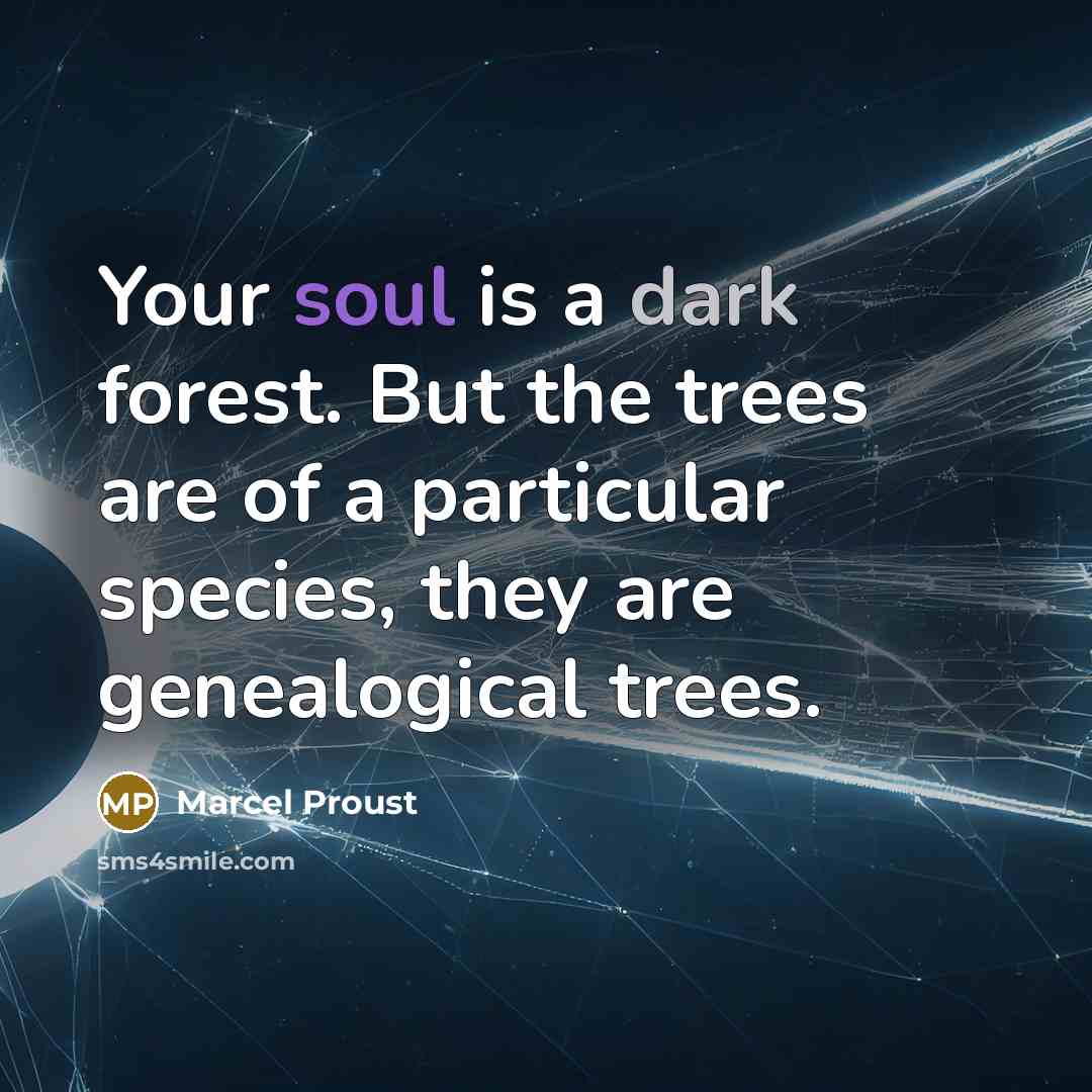 “Your soul is a dark forest. But the trees are of a particular species, they are genealogical trees.” quote by Marcel Proust