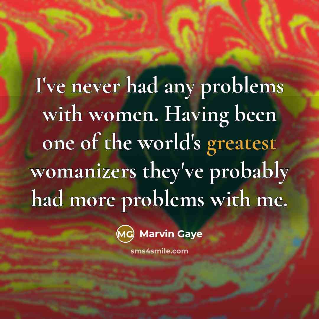 “I've never had any problems with women. Having been one of the world's greatest womanizers they've probably had more problems with me.” quote by Marvin Gaye