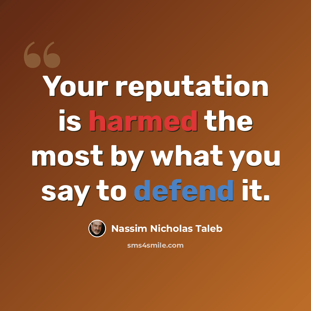 “Your reputation is harmed the most by what you say to defend it.” quote by Nassim Nicholas Taleb