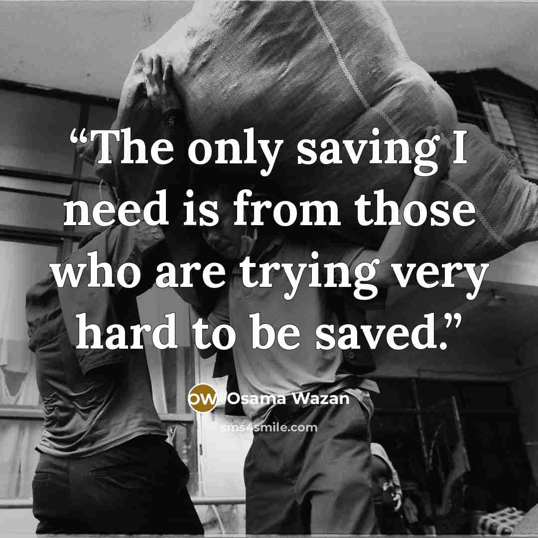 “The only saving I need is from those who are trying very hard to be saved.” quote by Osama Wazan