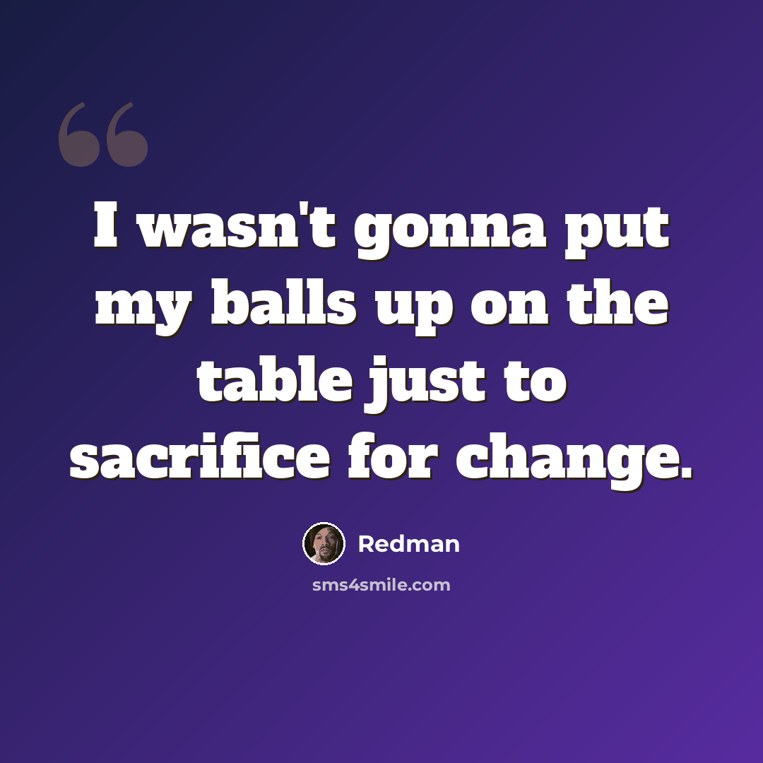 “I wasn't gonna put my balls up on the table just to sacrifice for change.” quote by Redman