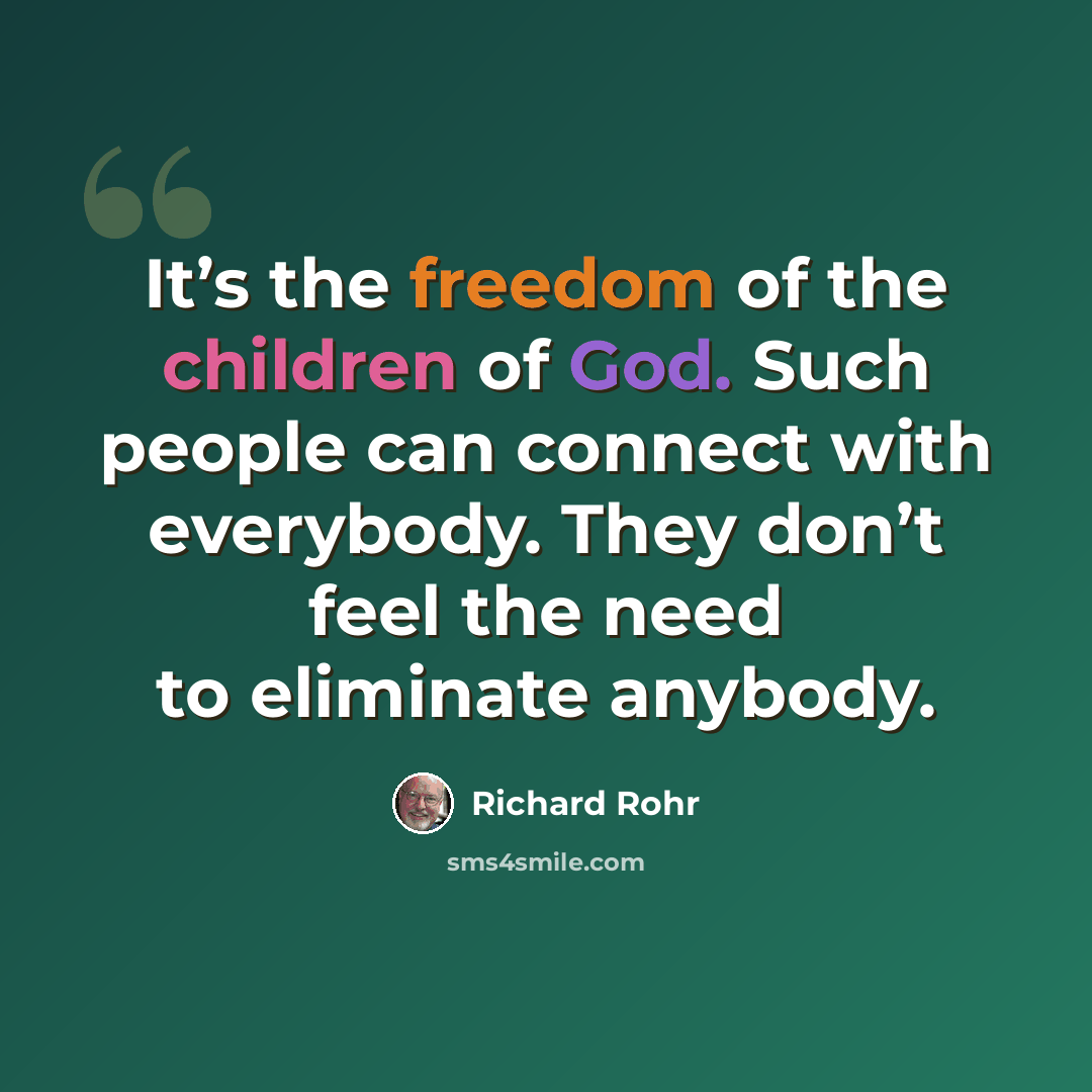 “It’s the freedom of the children of God. Such people can connect with everybody. They don’t feel the need to eliminate anybody.” quote by Richard Rohr