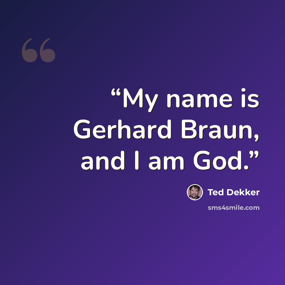 “My name is Gerhard Braun, and I am God.” quote by Ted Dekker