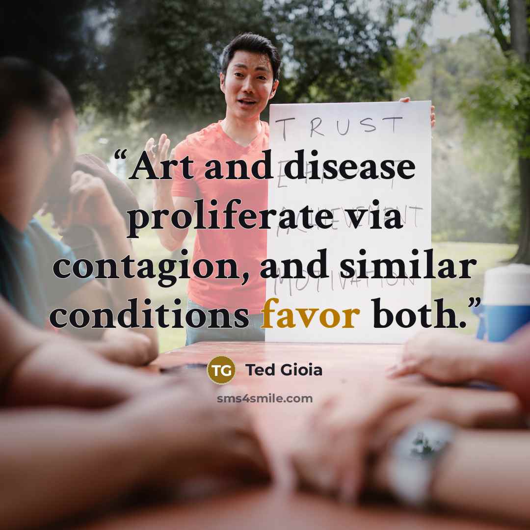 “Art and disease proliferate via contagion, and similar conditions favor both.” quote by Ted Gioia