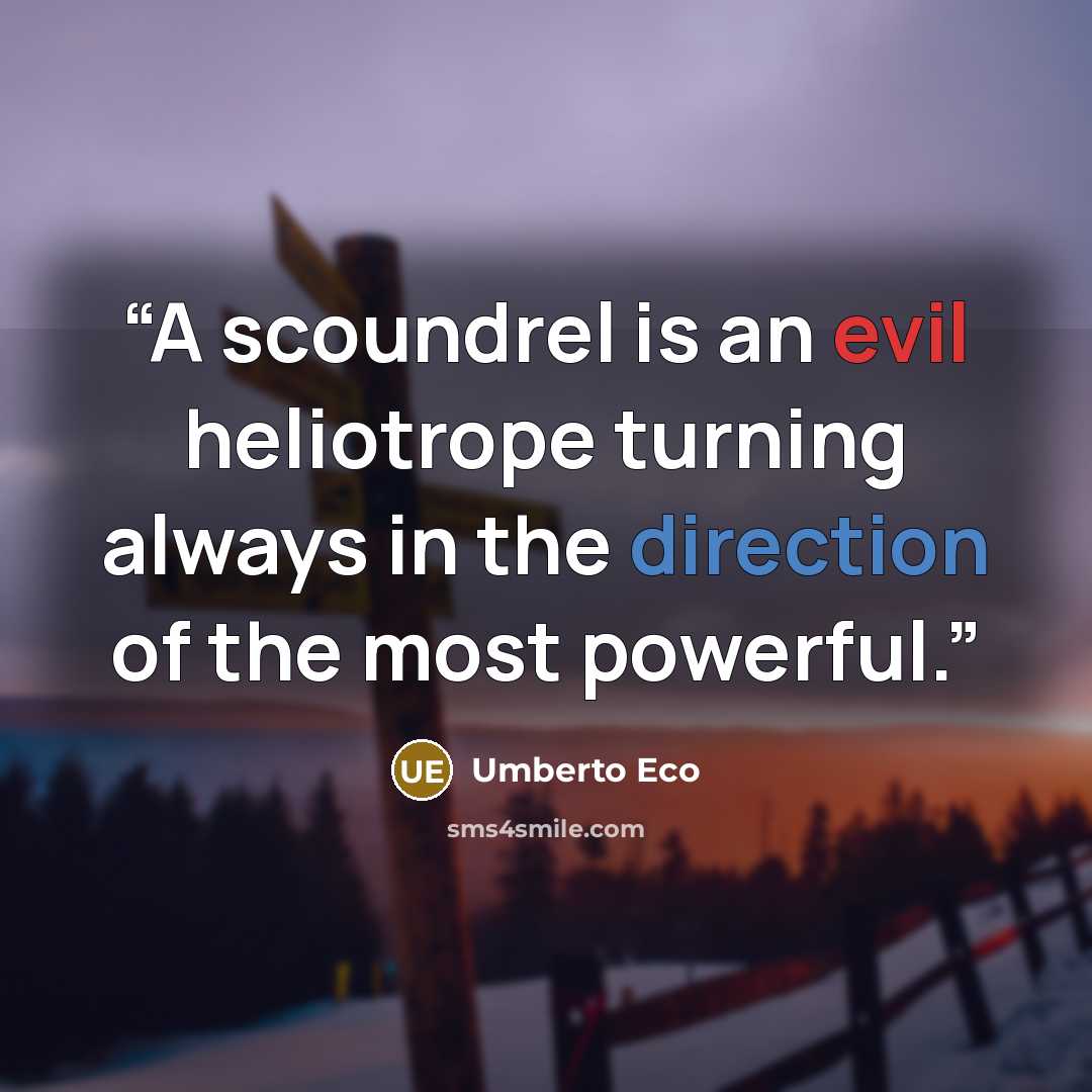 “A scoundrel is an evil heliotrope turning always in the direction of the most powerful.” quote by Umberto Eco