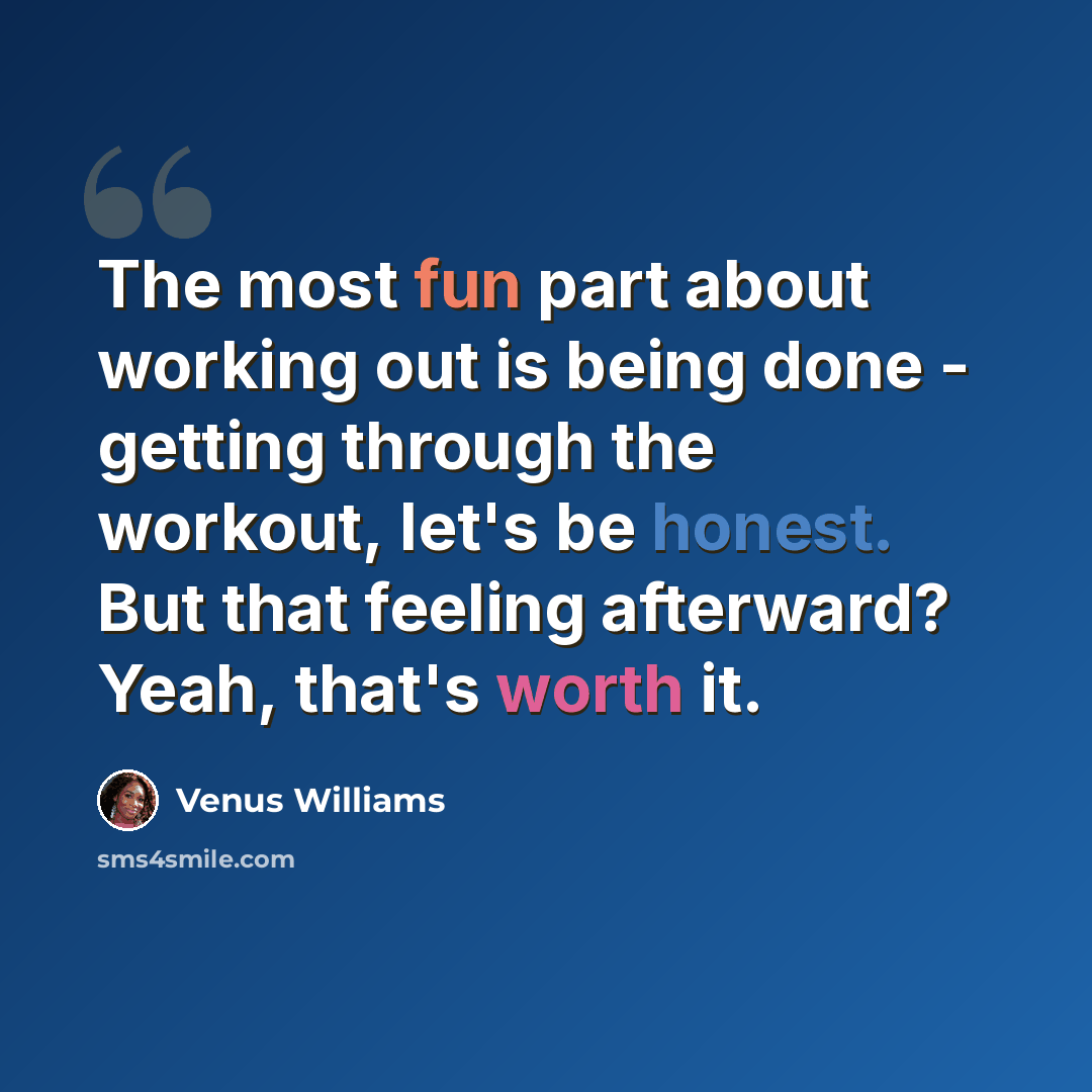 “The most fun part about working out is being done - getting through the workout, let's be honest. But that feeling afterward? Yeah, that's worth it.” quote by Venus Williams