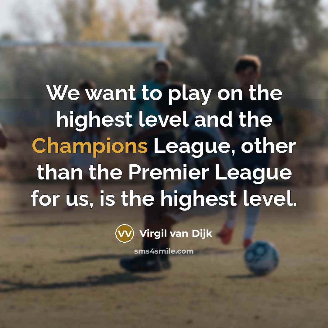 “We want to play on the highest level and the Champions League, other than the Premier League for us, is the highest level.” quote by Virgil van Dijk