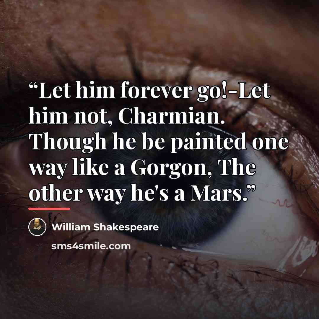 “Let him forever go!-Let him not, Charmian. Though he be painted one way like a Gorgon, The other way he's a Mars.” quote by William Shakespeare