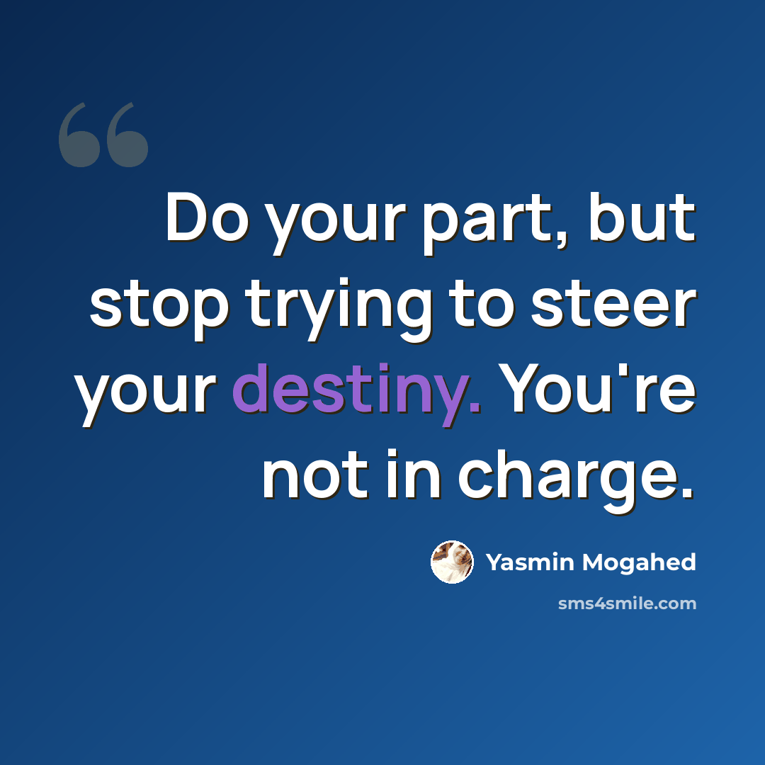 “Do your part, but stop trying to steer your destiny. You're not in charge.” quote by Yasmin Mogahed